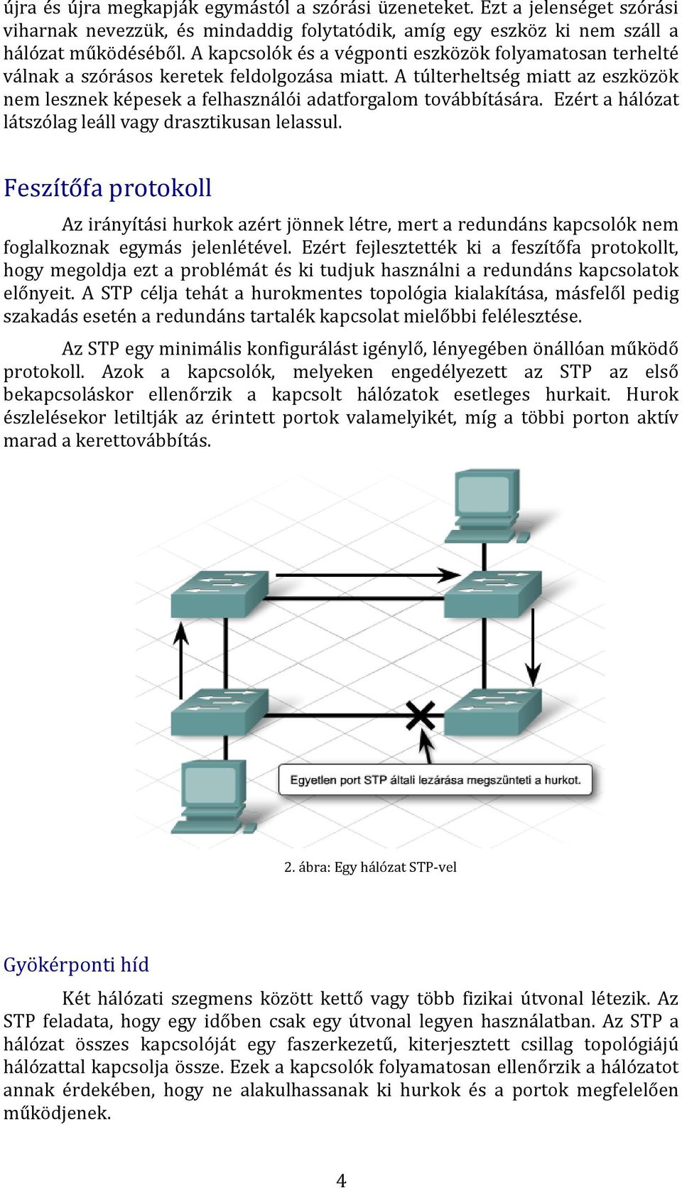 Ezért a hálózat látszólag leáll vagy drasztikusan lelassul. Feszítőfa protokoll Az irányítási hurkok azért jönnek létre, mert a redundáns kapcsolók nem foglalkoznak egymás jelenlétével.