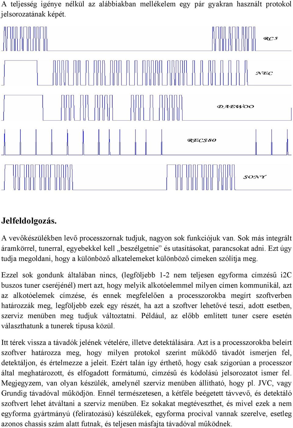 Ezzel sok gondunk általában nincs, (legföljebb 1-2 nem teljesen egyforma címzésű i2c buszos tuner cseréjénél) mert azt, hogy melyik alkotóelemmel milyen címen kommunikál, azt az alkotóelemek címzése,