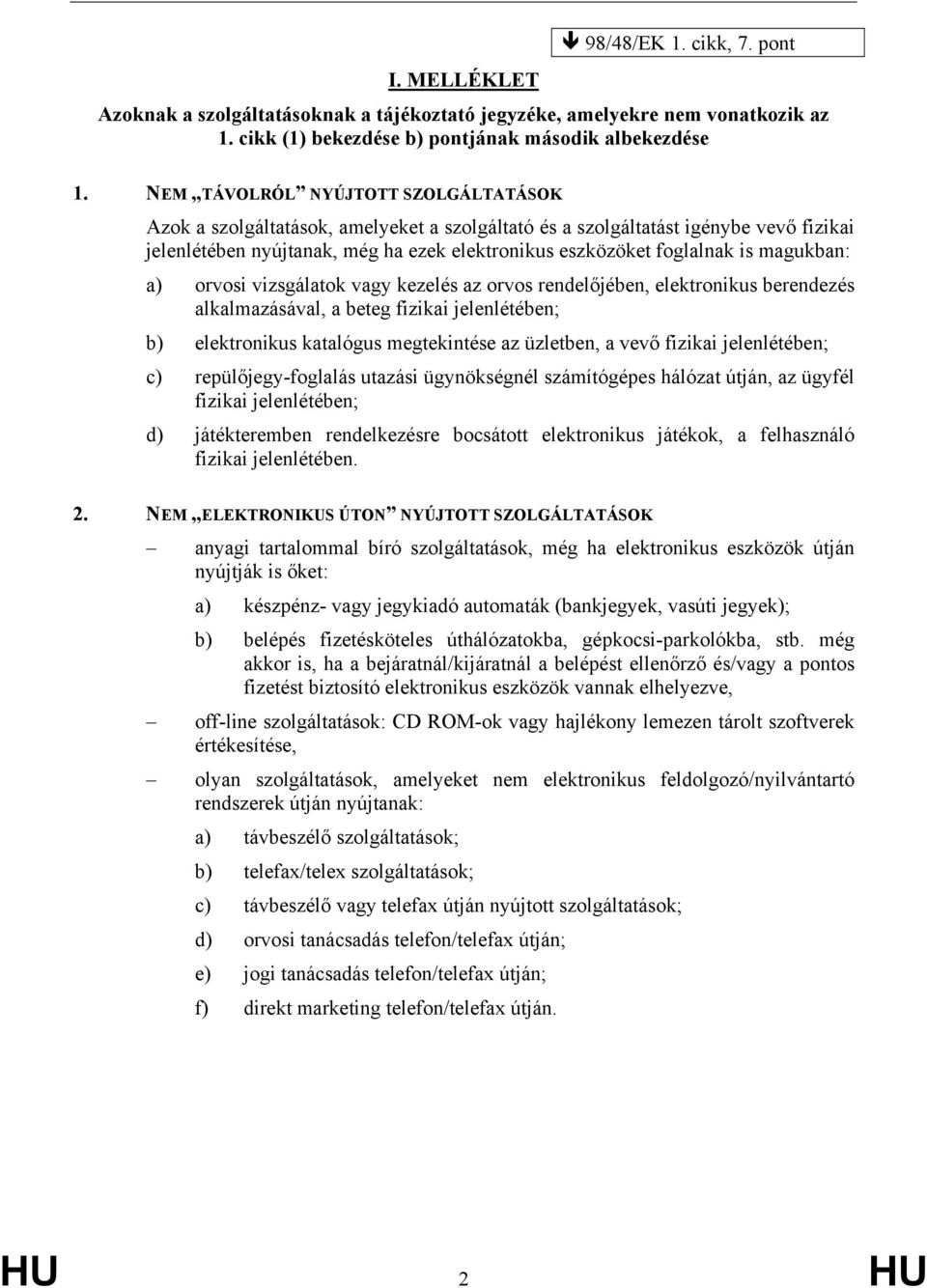 magukban: a) orvosi vizsgálatok vagy kezelés az orvos rendelőjében, elektronikus berendezés alkalmazásával, a beteg fizikai jelenlétében; b) elektronikus katalógus megtekintése az üzletben, a vevő