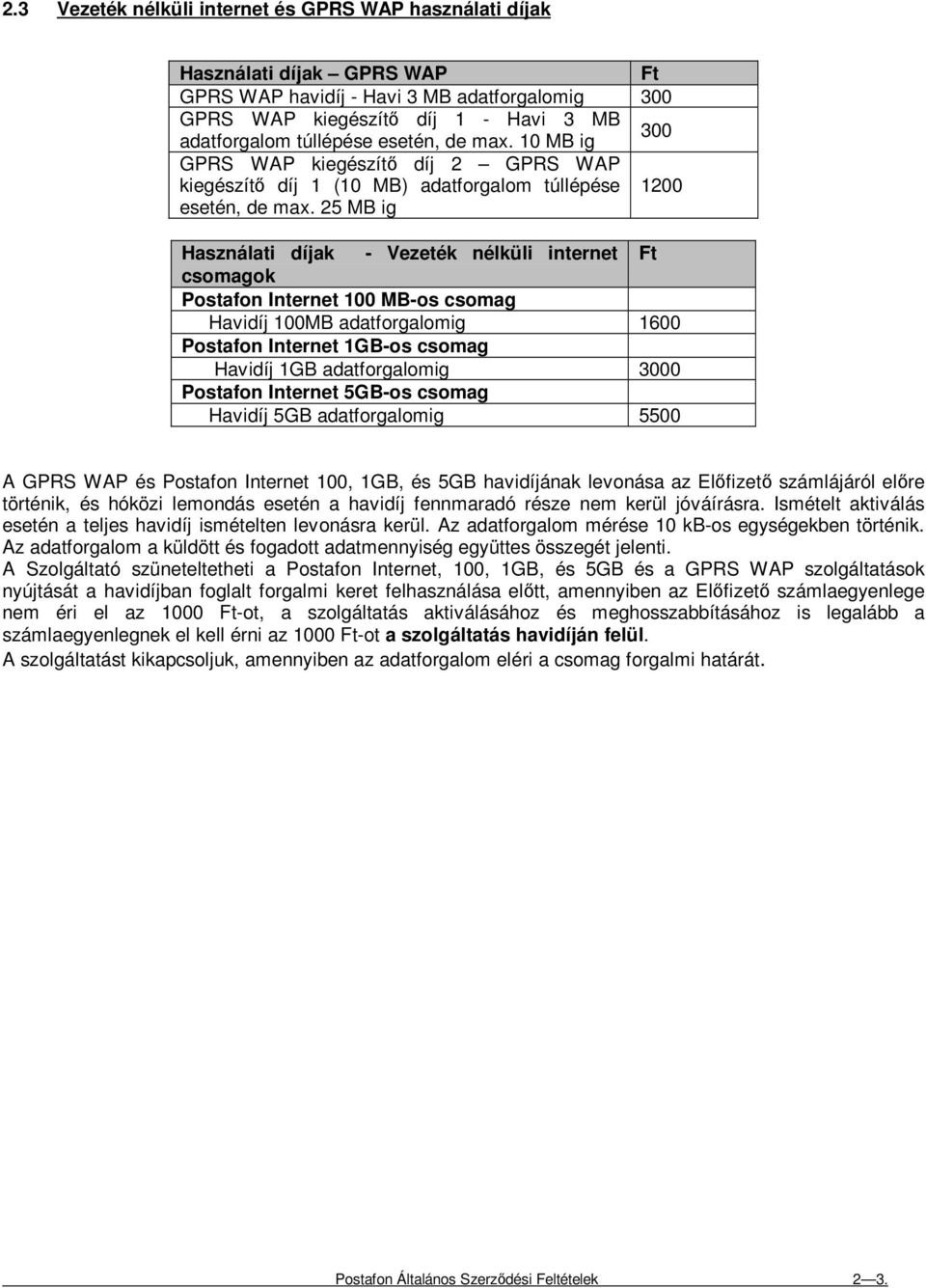25 MB ig Használati díjak - Vezeték nélküli internet Ft csomagok Postafon Internet 100 MB-os csomag Havidíj 100MB adatforgalomig 1600 Postafon Internet 1GB-os csomag Havidíj 1GB adatforgalomig 3000