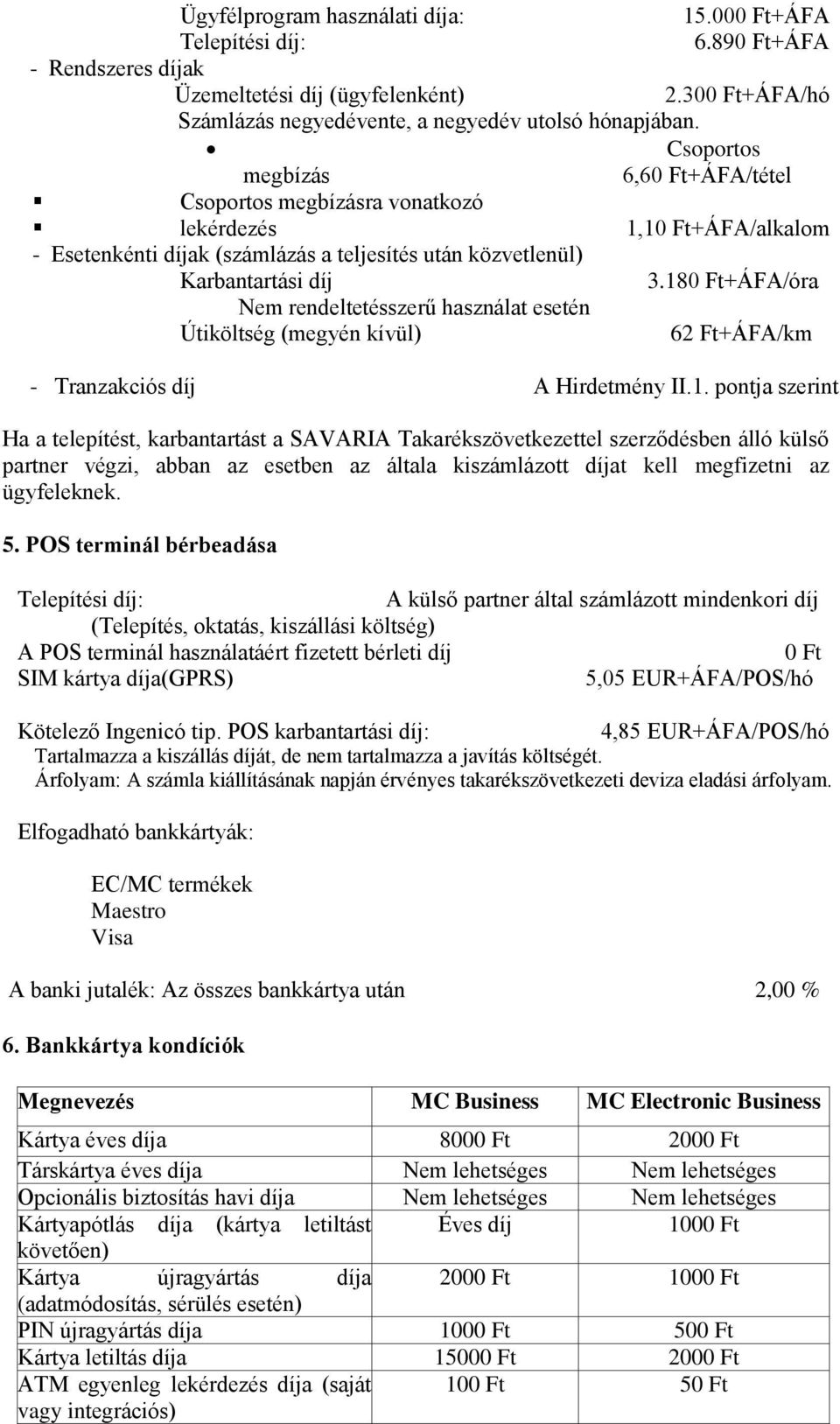 18+ÁFA/óra Nem rendeltetésszerű használat esetén Útiköltség (megyén kívül) 62 Ft+ÁFA/km - Tranzakciós díj A Hirdetmény II.1. pontja szerint Ha a telepítést, karbantartást a SAVARIA Takarékszövetkezettel szerződésben álló külső partner végzi, abban az esetben az általa kiszámlázott díjat kell megfizetni az ügyfeleknek.