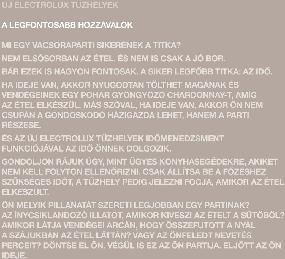 MÁS SZÓVAL, HA IDEJE VAN, AKKOR ÖN NEM CSUPÁN A GONDOSKODÓ HÁZIGAZDA LEHET, HANEM A PARTI RÉSZESE. ÉS AZ ÚJ ELECTROLUX TŰZHELYEK IDŐMENEDZSMENT FUNKCIÓJÁVAL AZ IDŐ ÖNNEK DOLGOZIK.