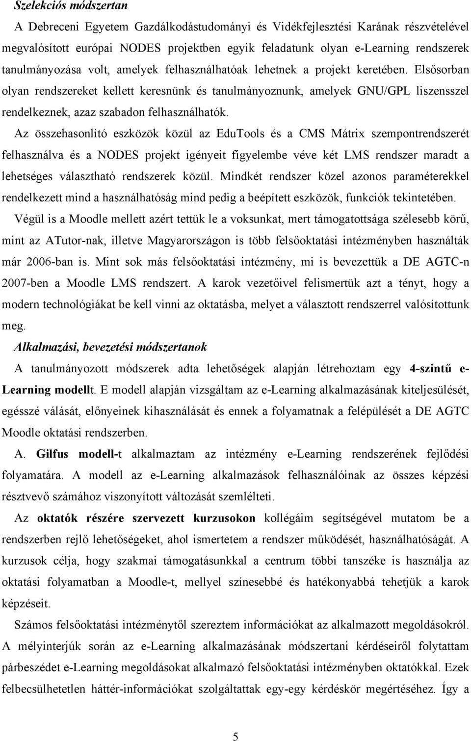 Elsősorban olyan rendszereket kellett keresnünk és tanulmányoznunk, amelyek GNU/GPL liszensszel rendelkeznek, azaz szabadon felhasználhatók.