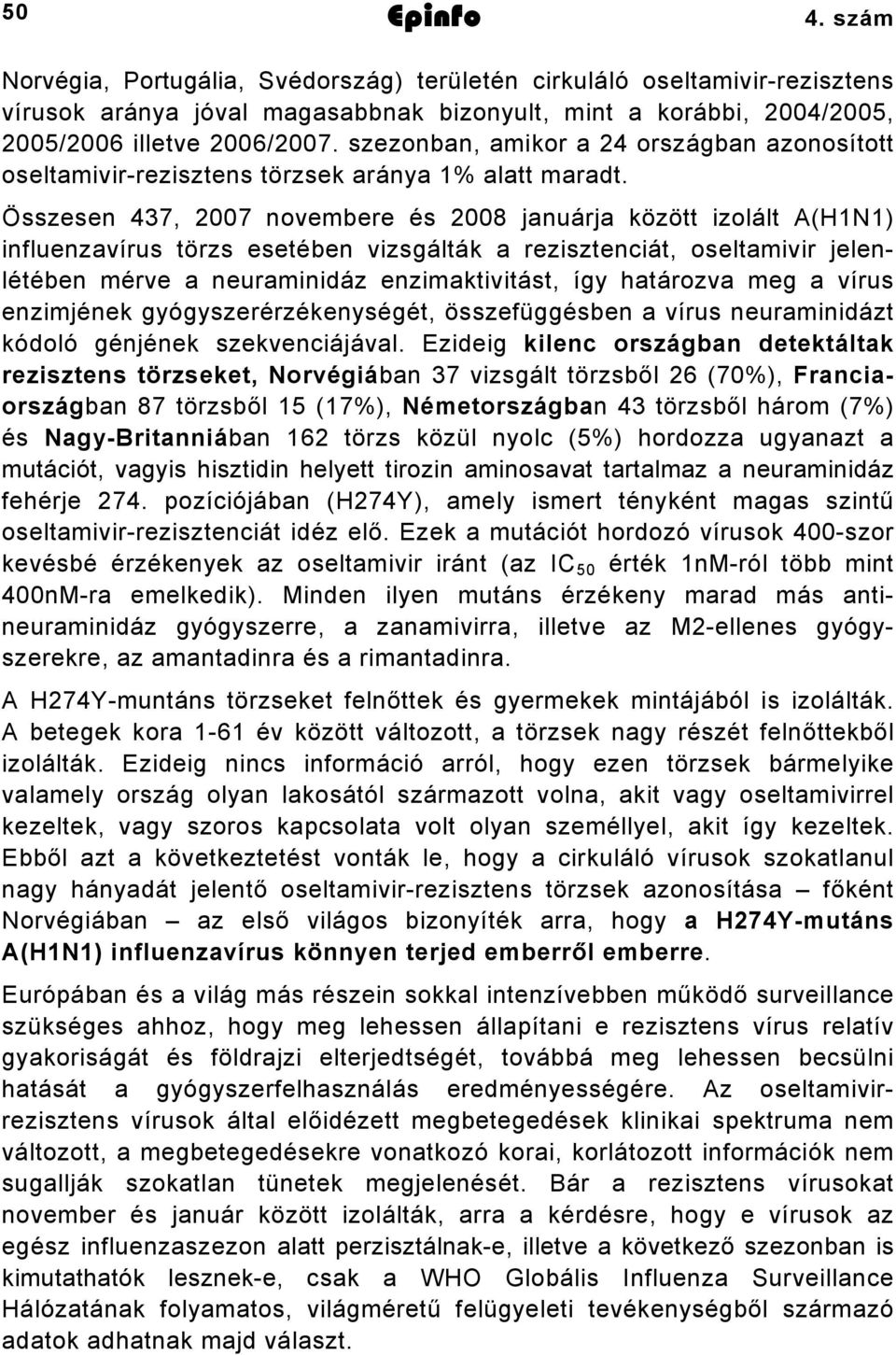 Összesen 437, 2007 novembere és 2008 januárja között izolált A(H1N1) influenzavírus törzs esetében vizsgálták a rezisztenciát, oseltamivir jelenlétében mérve a neuraminidáz enzimaktivitást, így