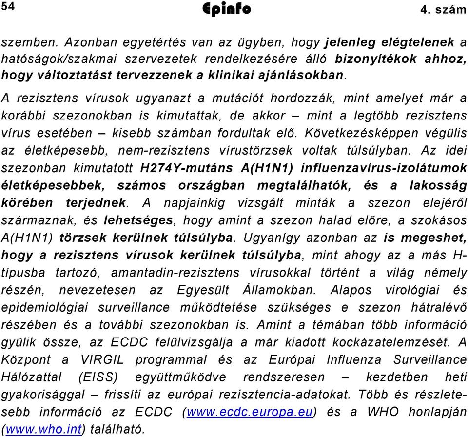 A rezisztens vírusok ugyanazt a mutációt hordozzák, mint amelyet már a korábbi szezonokban is kimutattak, de akkor mint a legtöbb rezisztens vírus esetében kisebb számban fordultak elő.