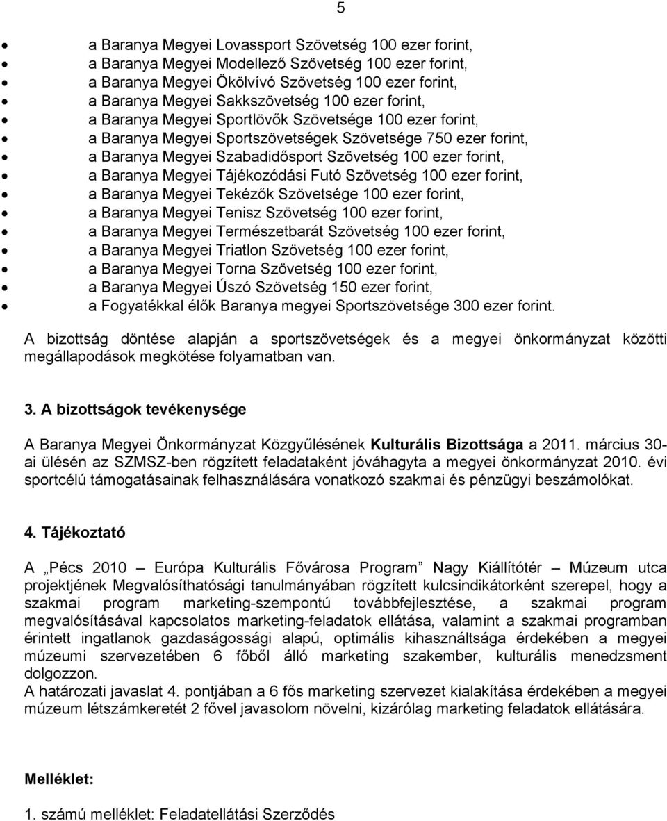 Megyei Tájékozódási Futó Szövetség 100 ezer forint, a Baranya Megyei Tekézők Szövetsége 100 ezer forint, a Baranya Megyei Tenisz Szövetség 100 ezer forint, a Baranya Megyei Természetbarát Szövetség