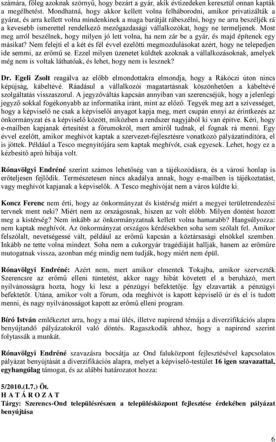 rendelkező mezőgazdasági vállalkozókat, hogy ne termeljenek. Most meg arról beszélnek, hogy milyen jó lett volna, ha nem zár be a gyár, és majd építenek egy másikat?