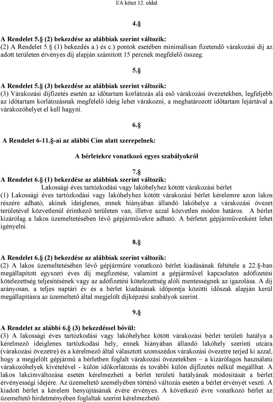 (3) bekezdése az alábbiak szerint változik: (3) Várakozási díjfizetés esetén az időtartam korlátozás alá eső várakozási övezetekben, legfeljebb az időtartam korlátozásnak megfelelő ideig lehet