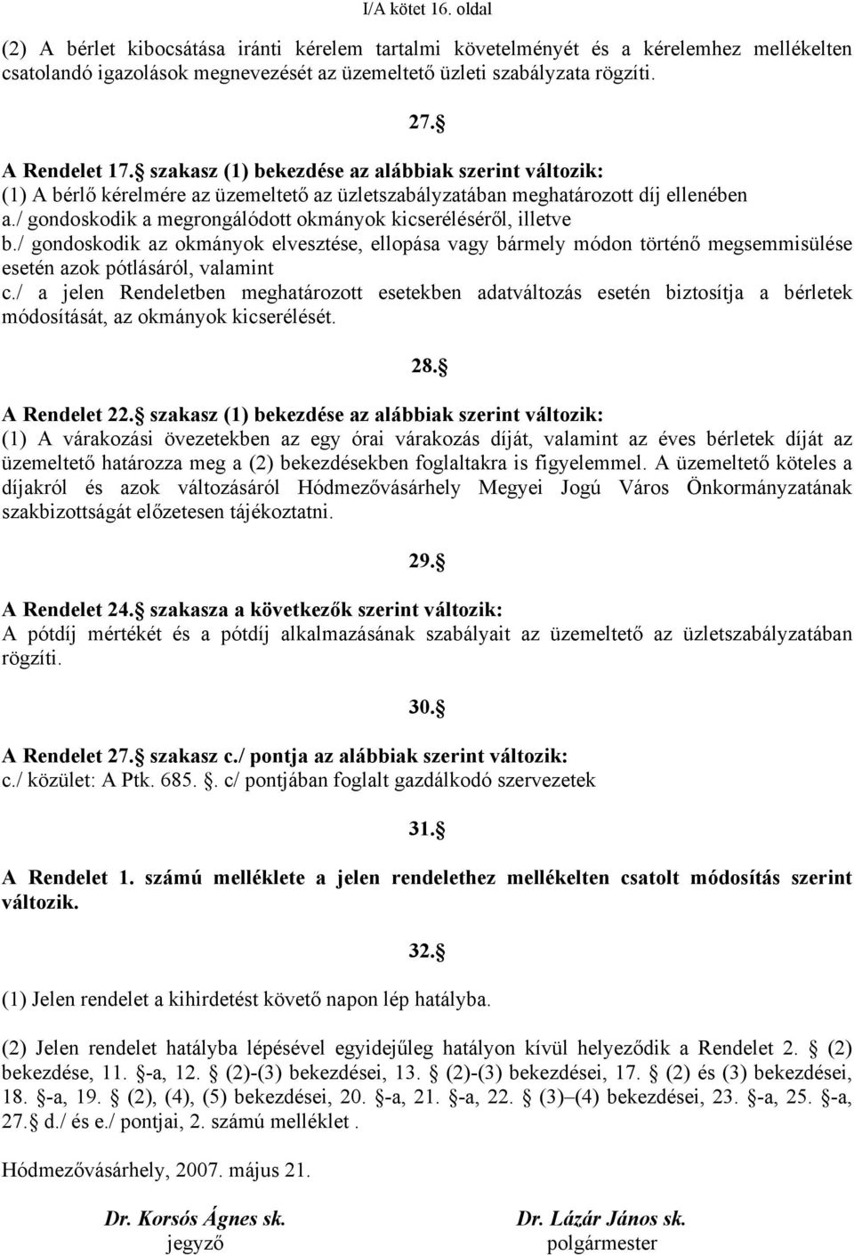 / gondoskodik a megrongálódott okmányok kicseréléséről, illetve b./ gondoskodik az okmányok elvesztése, ellopása vagy bármely módon történő megsemmisülése esetén azok pótlásáról, valamint c.