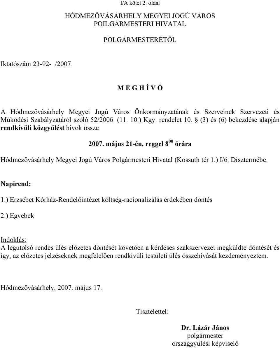 (3) és (6) bekezdése alapján rendkívüli közgyűlést hívok össze 2007. május 21-én, reggel 8 00 órára Hódmezővásárhely Megyei Jogú Város Polgármesteri Hivatal (Kossuth tér 1.) I/6. Dísztermébe.