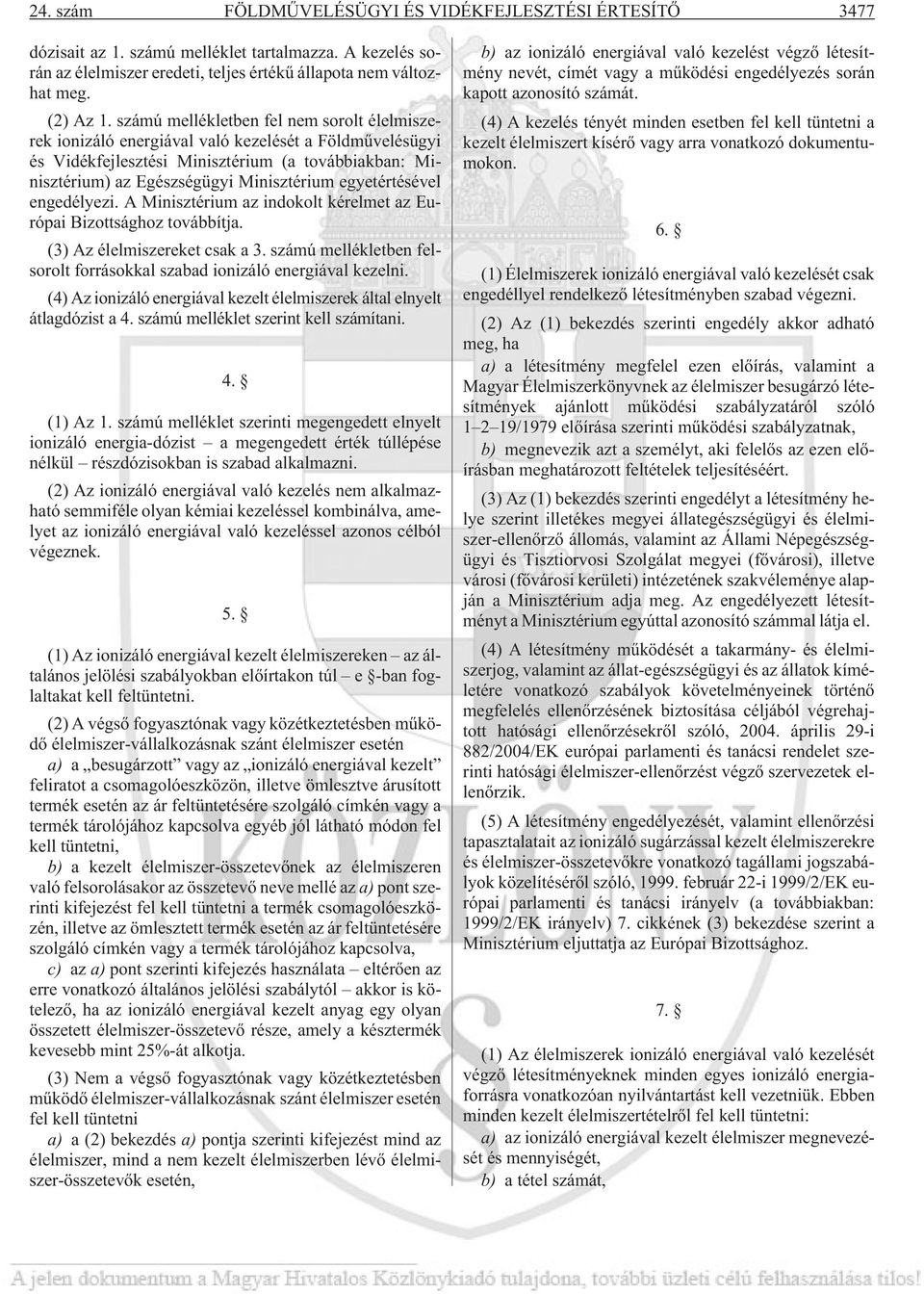 egyetértésével engedélyezi. A Minisztérium az indokolt kérelmet az Európai Bizottsághoz továbbítja. (3) Az élelmiszereket csak a 3.