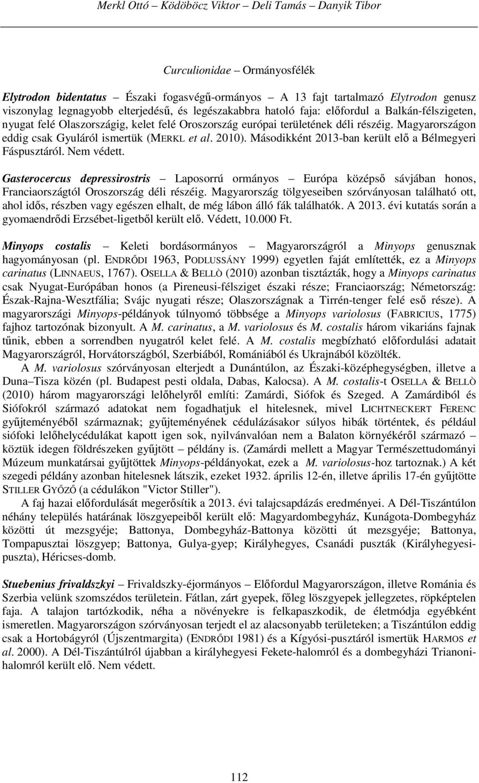 Magyarországon eddig csak Gyuláról ismertük (MERKL et al. 2010). Másodikként 2013-ban került elő a Bélmegyeri Fáspusztáról. Nem védett.