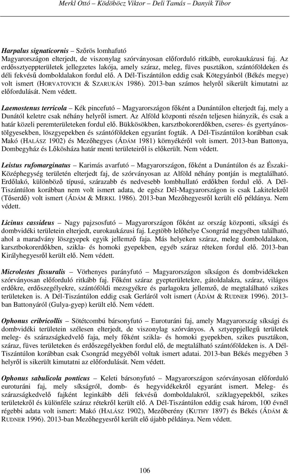 A Dél-Tiszántúlon eddig csak Kötegyánból (Békés megye) volt ismert (HORVATOVICH & SZARUKÁN 1986). 2013-ban számos helyről sikerült kimutatni az előfordulását. Nem védett.