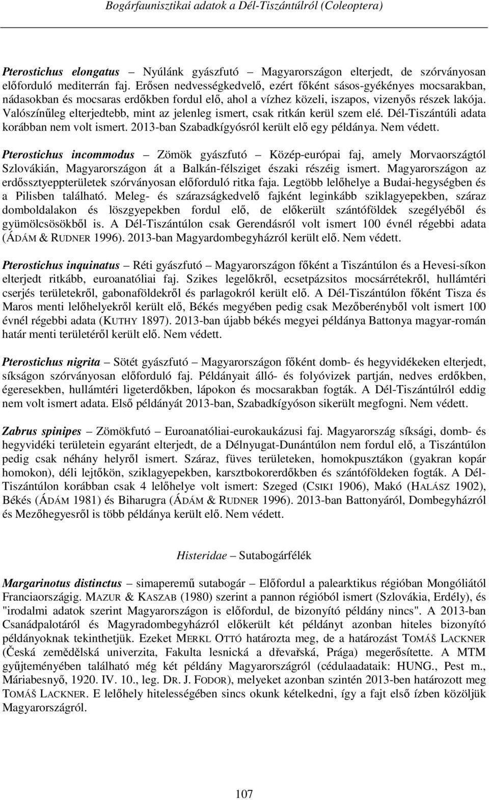 Valószínűleg elterjedtebb, mint az jelenleg ismert, csak ritkán kerül szem elé. Dél-Tiszántúli adata korábban nem volt ismert. 2013-ban Szabadkígyósról került elő egy példánya. Nem védett.