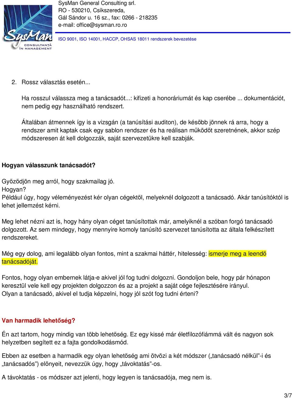 át kell dolgozzák, saját szervezetükre kell szabják. Hogyan válasszunk tanácsadót? Győződjön meg arról, hogy szakmailag jó. Hogyan? Például úgy, hogy véleményezést kér olyan cégektől, melyeknél dolgozott a tanácsadó.