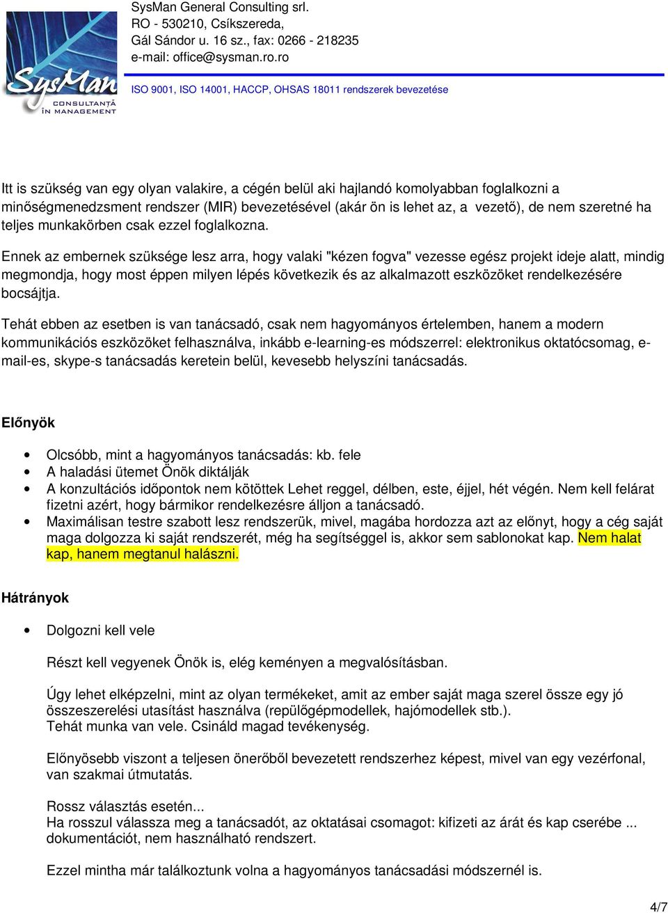 Ennek az embernek szüksége lesz arra, hogy valaki "kézen fogva" vezesse egész projekt ideje alatt, mindig megmondja, hogy most éppen milyen lépés következik és az alkalmazott eszközöket