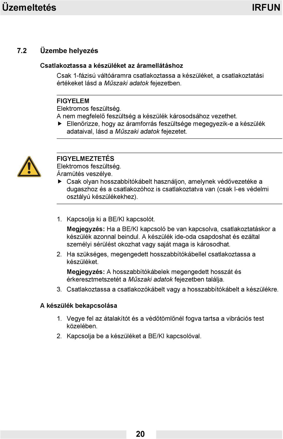 Ellenőrizze, hogy az áramforrás feszültsége megegyezik-e a készülék adataival, lásd a Műszaki adatok fejezetet. FIGYELMEZTETÉS Elektromos feszültség. Áramütés veszélye.