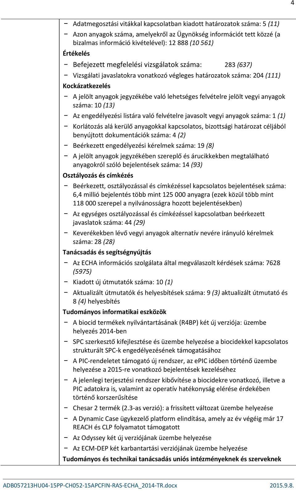 felvételre jelölt vegyi anyagok száma: 10 (13) Az engedélyezési listára való felvételre javasolt vegyi anyagok száma: 1 (1) Korlátozás alá kerülő anyagokkal kapcsolatos, bizottsági határozat céljából