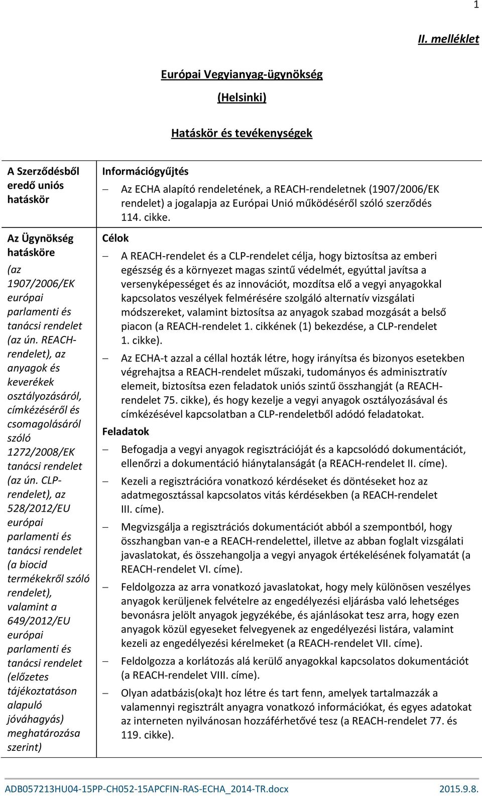 CLPrendelet), az 528/2012/EU európai parlamenti és tanácsi rendelet (a biocid termékekről szóló rendelet), valamint a 649/2012/EU európai parlamenti és tanácsi rendelet (előzetes tájékoztatáson