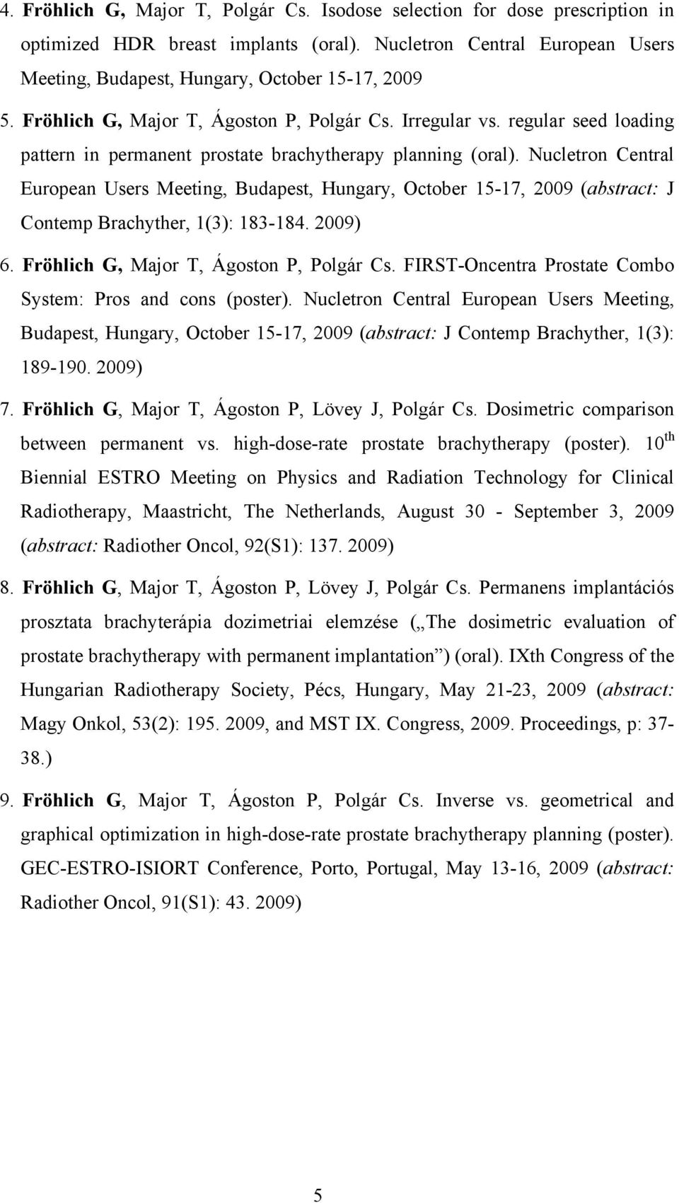 Nucletron Central European Users Meeting, Budapest, Hungary, October 15-17, 2009 (abstract: J Contemp Brachyther, 1(3): 183-184. 2009) 6. Fröhlich G, Major T, Ágoston P, Polgár Cs.