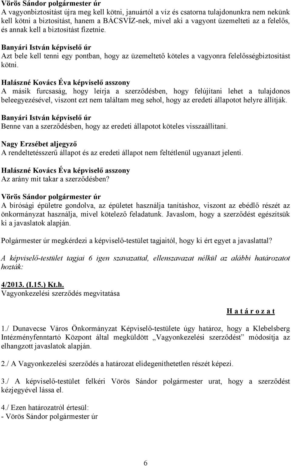 Halászné Kovács Éva képviselő asszony A másik furcsaság, hogy leírja a szerződésben, hogy felújítani lehet a tulajdonos beleegyezésével, viszont ezt nem találtam meg sehol, hogy az eredeti állapotot