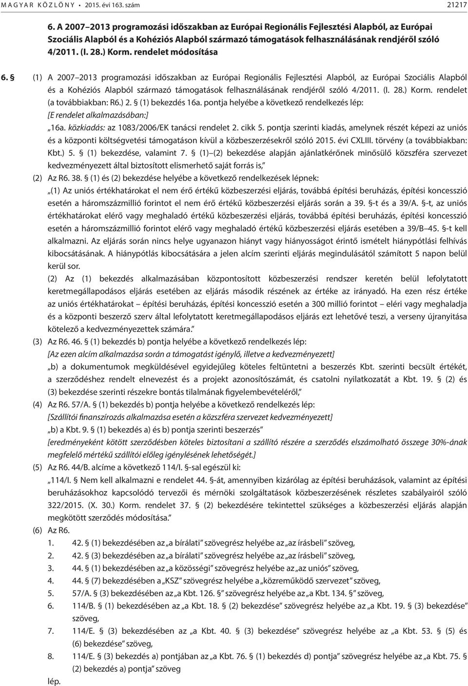 ) Korm. rendelet módosítása 6. (1) ) Korm. rendelet (a továbbiakban: R6.) 2. (1) bekezdés 16a. pontja helyébe a következő rendelkezés lép: [E rendelet alkalmazásában:] 16a.