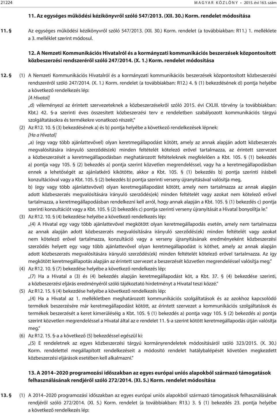 rendelet módosítása 12. (1) A Nemzeti Kommunikációs Hivatalról és a kormányzati kommunikációs beszerzések központosított közbeszerzési rendszeréről szóló 247/2014. (X. 1.) Korm.