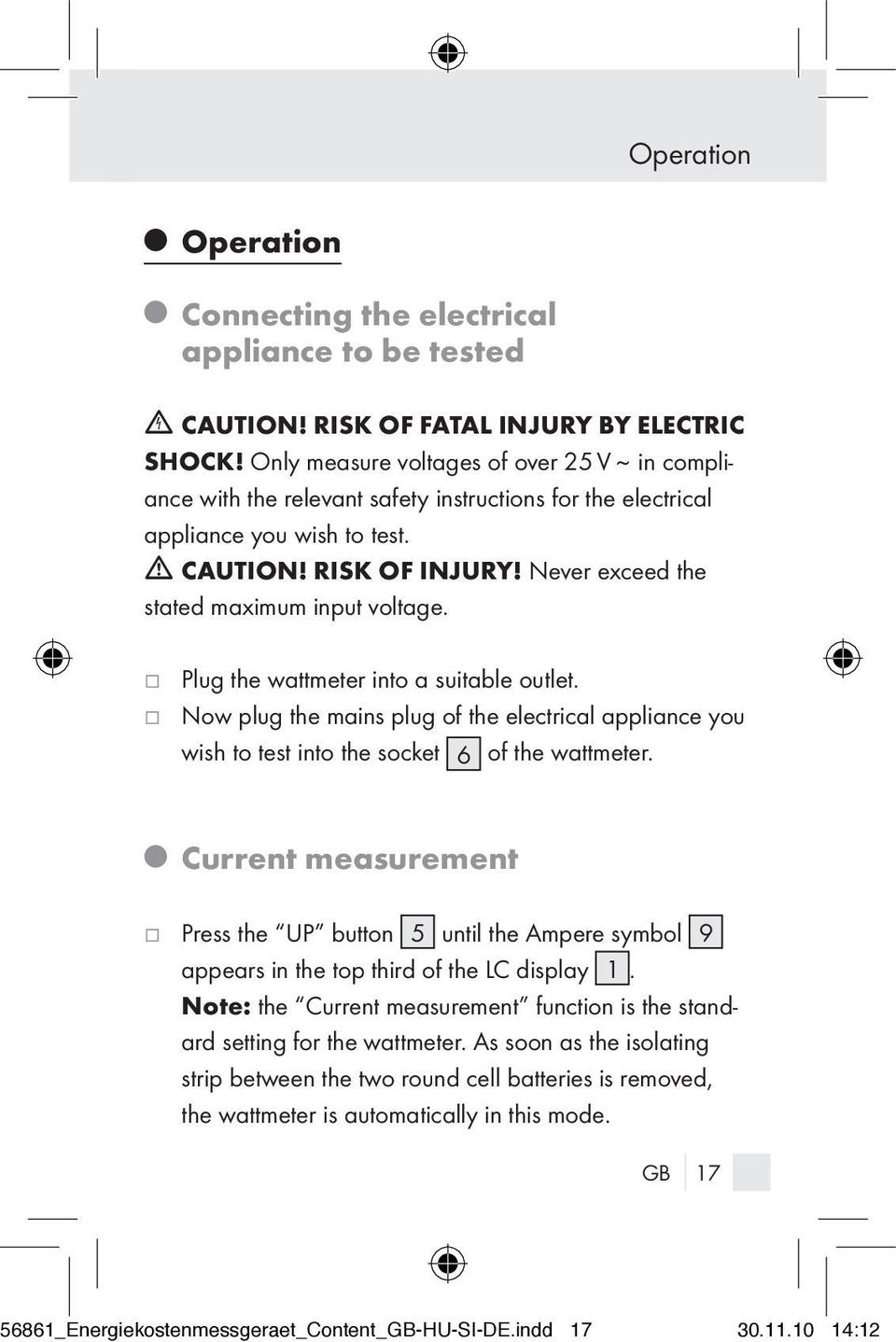 Never exceed the stated maximum input voltage. j Plug the wattmeter into a suitable outlet. j Now plug the mains plug of the electrical appliance you wish to test into the socket 6 of the wattmeter.