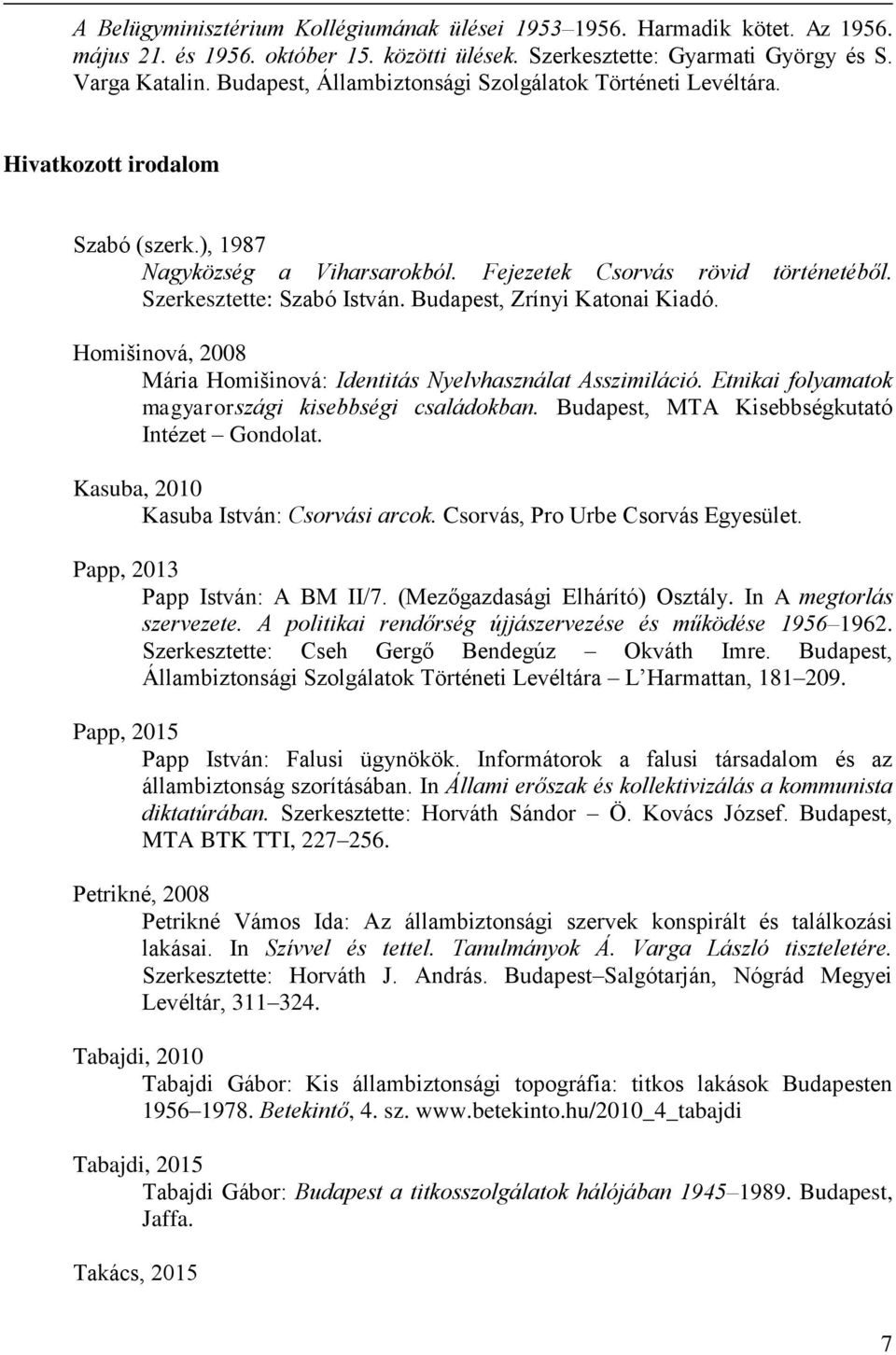 Budapest, Zrínyi Katonai Kiadó. Homišinová, 2008 Mária Homišinová: Identitás Nyelvhasználat Asszimiláció. Etnikai folyamatok magyarországi kisebbségi családokban.