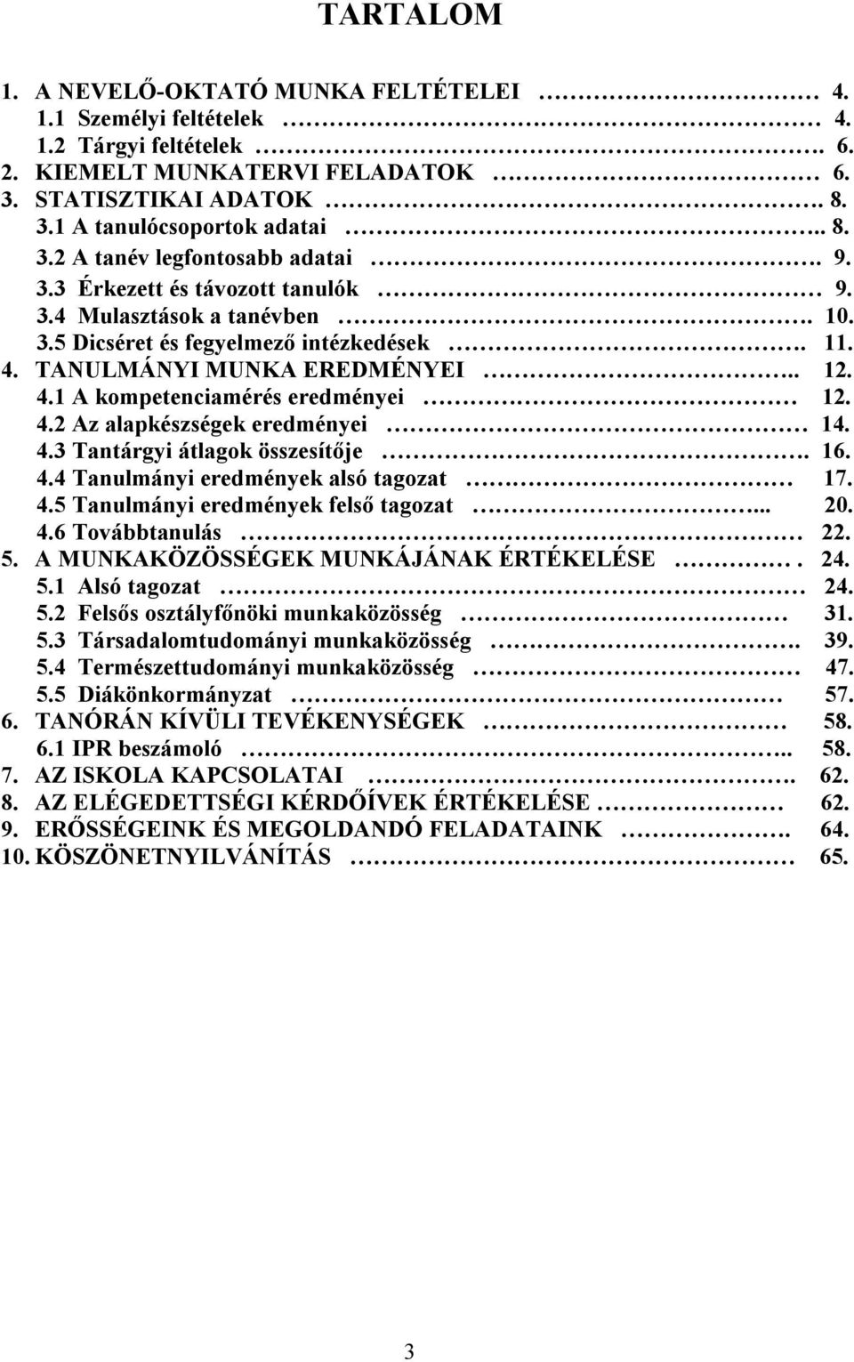 4.3 Tantárgyi átlagok összesítője. 16. 4.4 Tanulmányi eredmények alsó tagozat 17. 4.5 Tanulmányi eredmények felső tagozat... 20. 4.6 Továbbtanulás 22. 5. A MUNKAKÖZÖSSÉGEK MUNKÁJÁNAK ÉRTÉKELÉSE. 24.