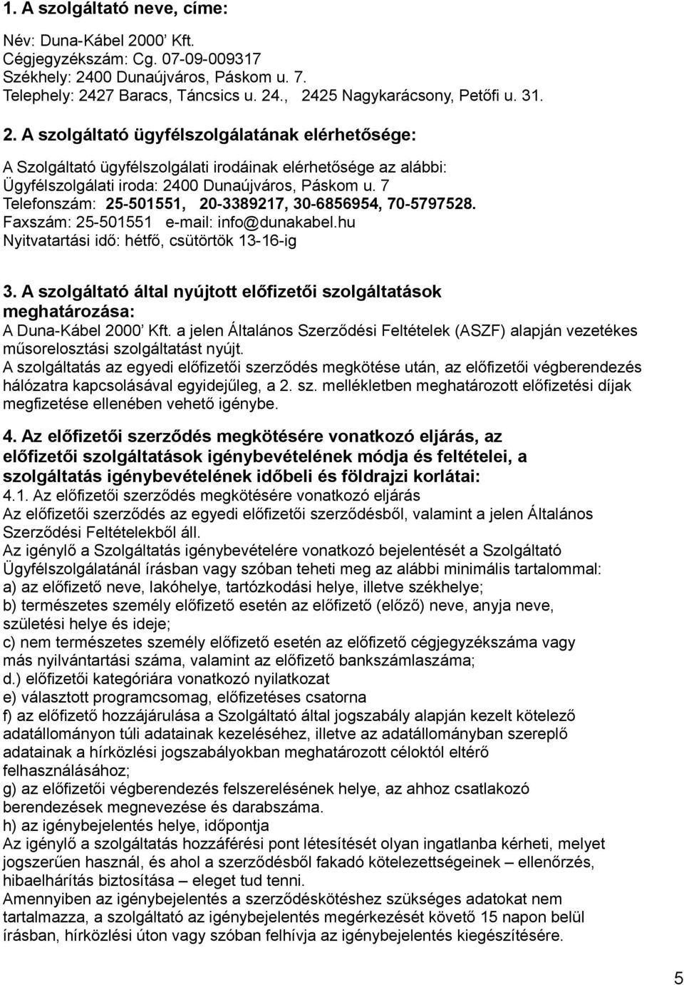 7 Telefonszám: 25-501551, 20-3389217, 30-6856954, 70-5797528. Faxszám: 25-501551 e-mail: info@dunakabel.hu Nyitvatartási idő: hétfő, csütörtök 13-16-ig 3.