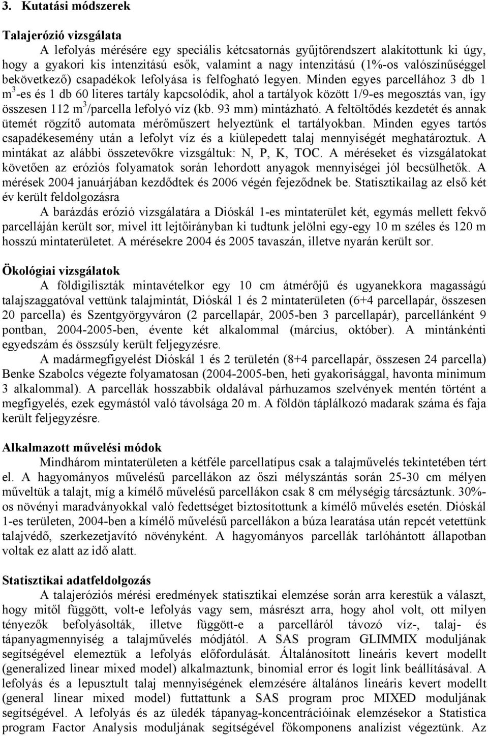 Minden egyes parcellához 3 db 1 m 3 -es és 1 db 60 literes tartály kapcsolódik, ahol a tartályok között 1/9-es megosztás van, így összesen 112 m 3 /parcella lefolyó víz (kb. 93 mm) mintázható.