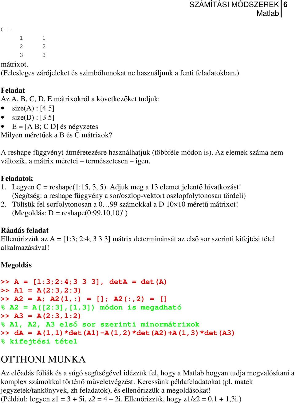 A reshape függvényt átméretezésre használhatjuk (többféle módon is). Az elemek száma nem változik, a mátrix méretei természetesen igen. ok 1. Legyen C = reshape(1:15, 3, 5).