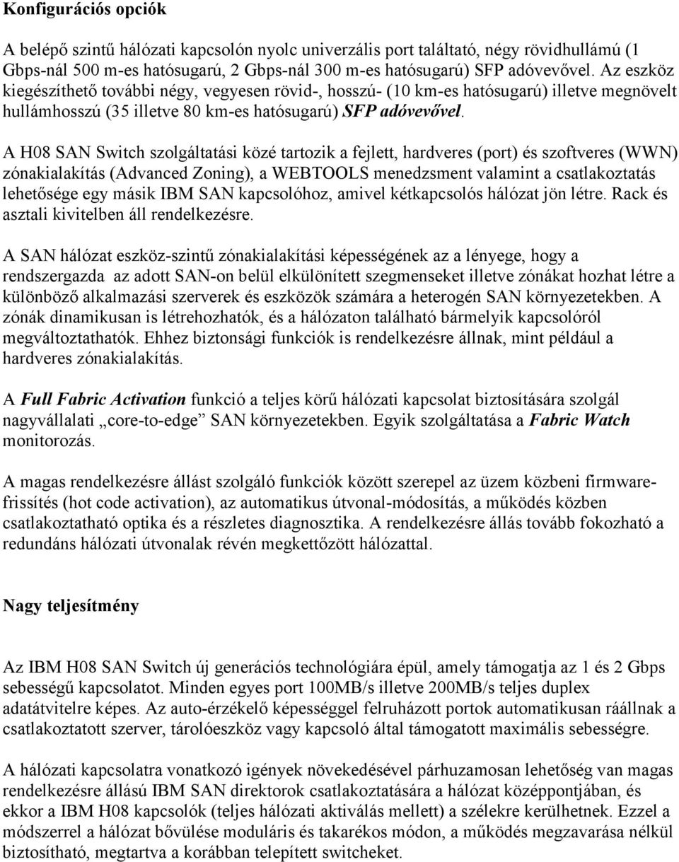 A H08 SAN Switch szolgáltatási közé tartozik a fejlett, hardveres (port) és szoftveres (WWN) zónakialakítás (Advanced Zoning), a WEBTOOLS menedzsment valamint a csatlakoztatás lehetősége egy másik