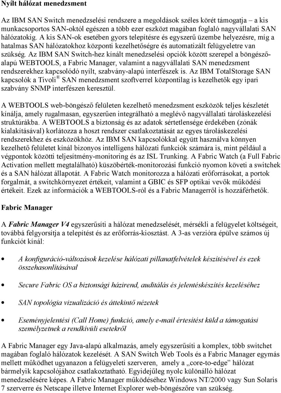 Az IBM SAN Switch-hez kínált menedzselési opciók között szerepel a böngészőalapú WEBTOOLS, a Fabric Manager, valamint a nagyvállalati SAN menedzsment rendszerekhez kapcsolódó nyílt, szabvány-alapú