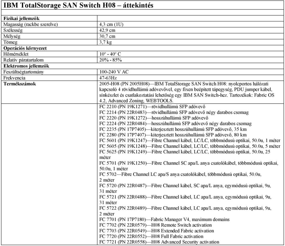 rövidhullámú adóvevővel, egy fixen beépített tápegység, PDU jumper kábel, sínkészlet és csatlakoztatási lehetőség egy IBM SAN Switch-hez. Tartozékok: Fabric OS 4.2, Advanced Zoning, WEBTOOLS.