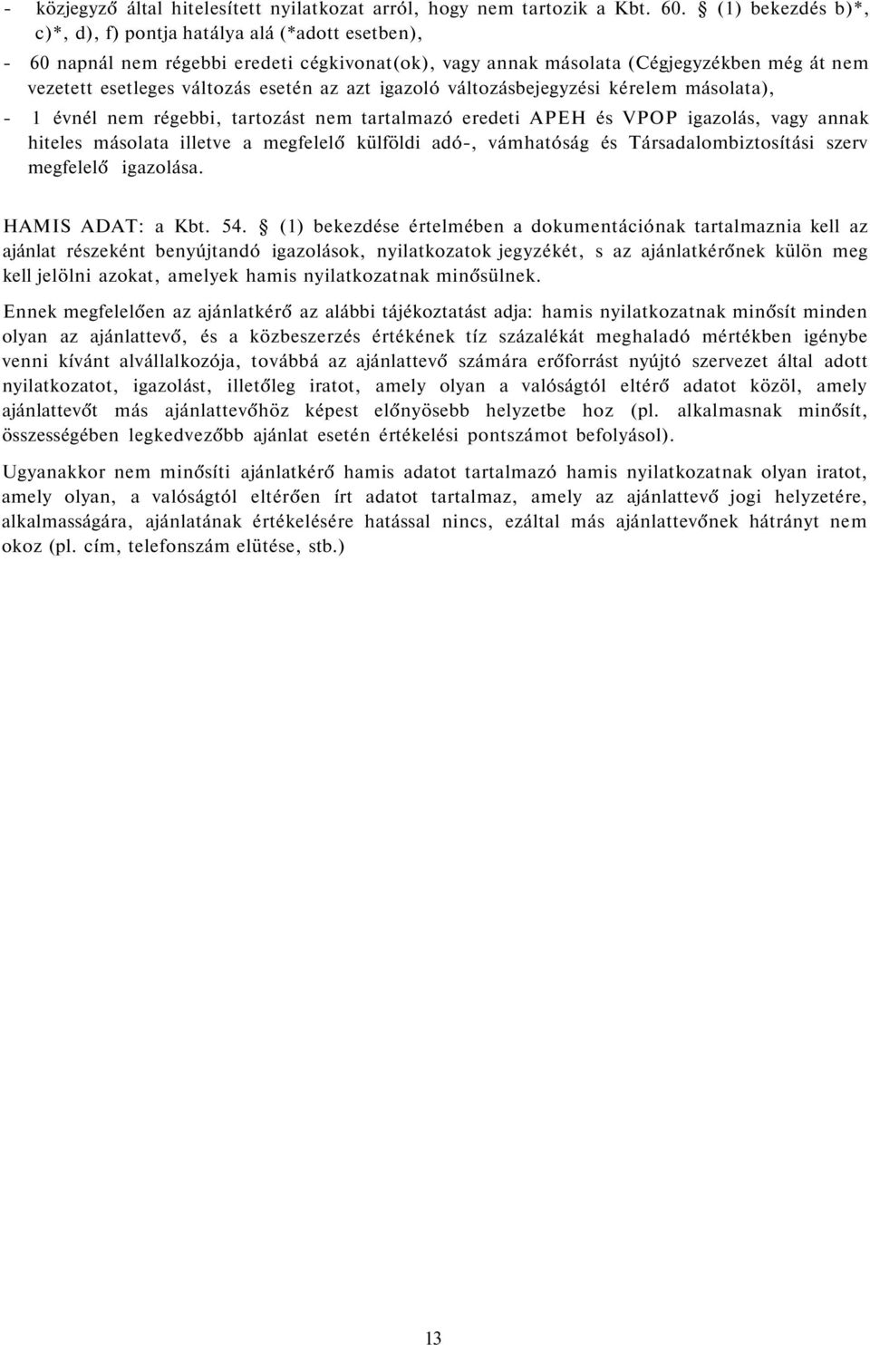 azt igazoló változásbejegyzési kérelem másolata), - 1 évnél nem régebbi, tartozást nem tartalmazó eredeti APEH és VPOP igazolás, vagy annak hiteles másolata illetve a megfelelő külföldi adó-,