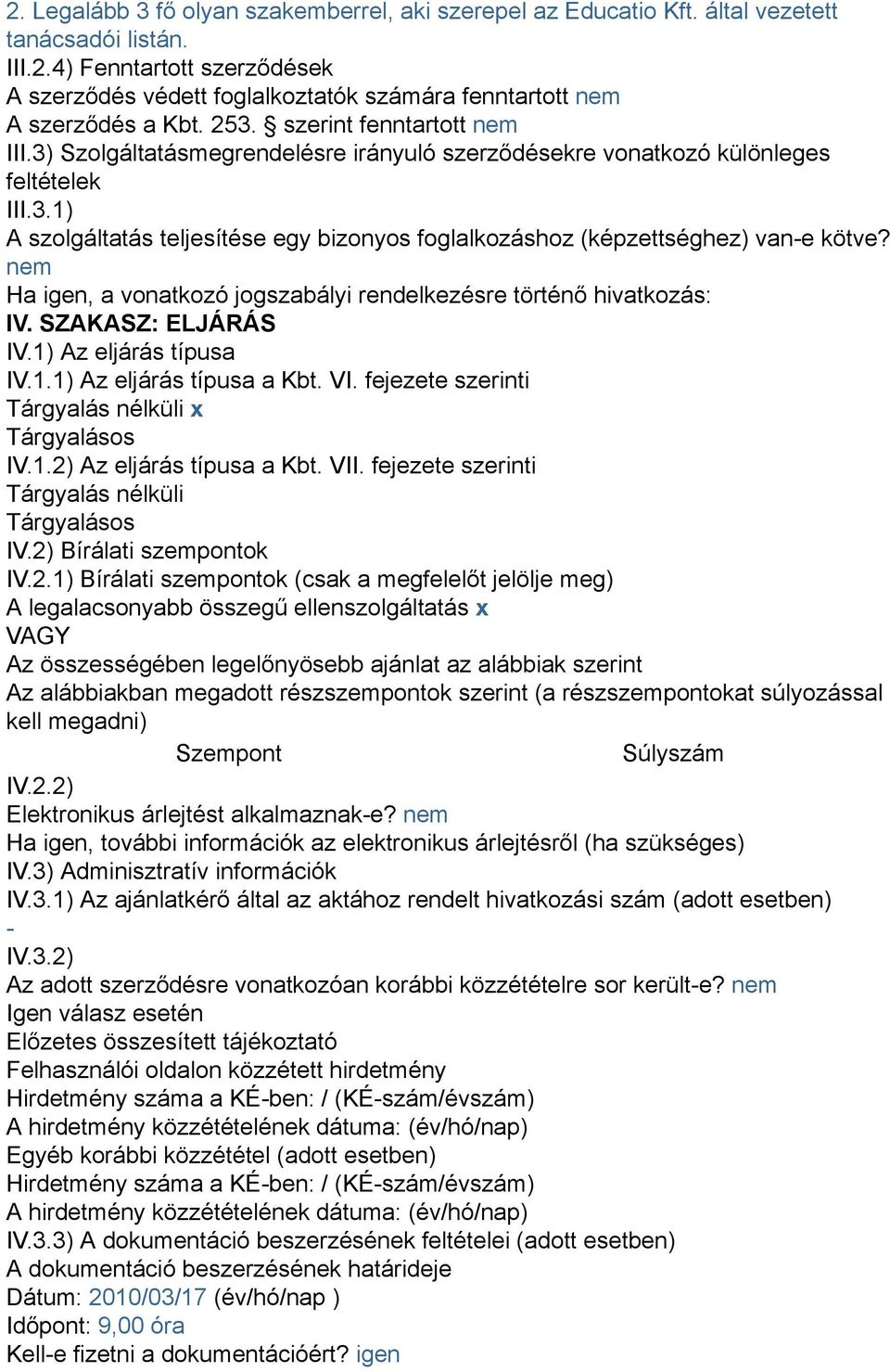 nem Ha igen, a vonatkozó jogszabályi rendelkezésre történő hivatkozás: IV. SZAKASZ: ELJÁRÁS IV.1) Az eljárás típusa IV.1.1) Az eljárás típusa a Kbt. VI.