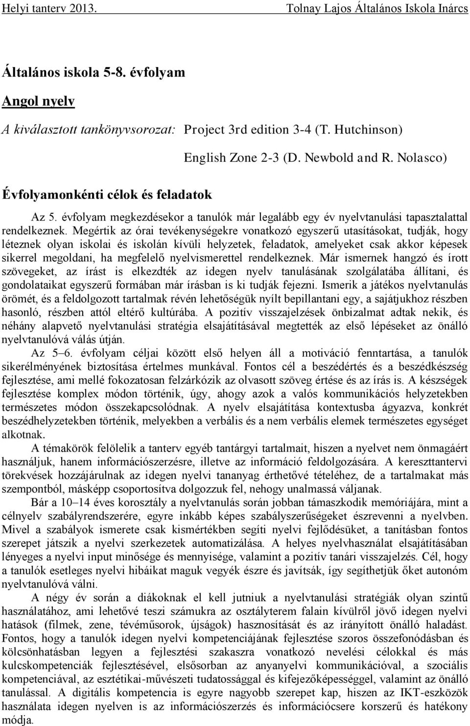 Megértik az órai tevékenységekre vonatkozó egyszerű utasításokat, tudják, hogy léteznek olyan iskolai és iskolán kívüli helyzetek, feladatok, amelyeket csak akkor képesek sikerrel megoldani, ha