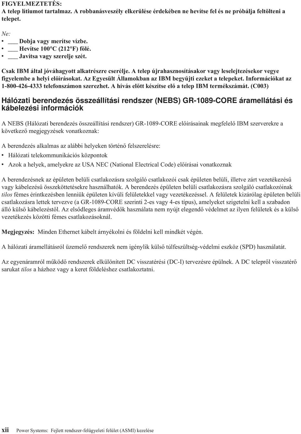 Az Egyesült Államokban az IBM begyűjti ezeket a telepeket. Információkat az 1-800-426-4333 telefonszámon szerezhet. A hívás előtt készítse elő a telep IBM termékszámát.