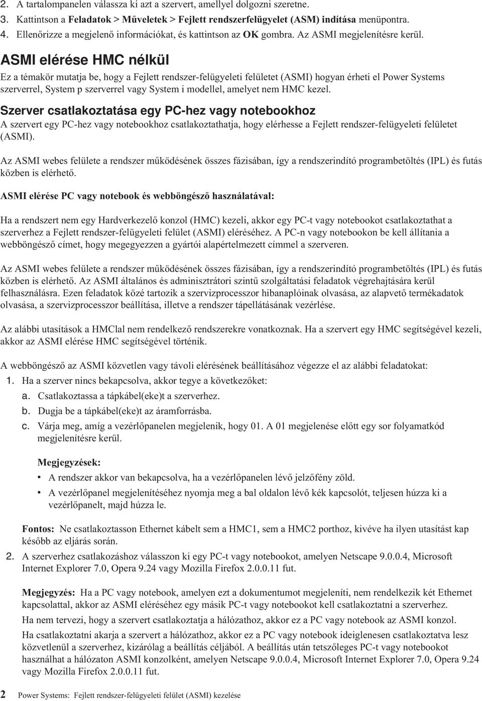 ASMI elérése HMC nélkül Ez a témakör mutatja be, hogy a Fejlett rendszer-felügyeleti felületet (ASMI) hogyan érheti el Power Systems szerverrel, System p szerverrel vagy System i modellel, amelyet