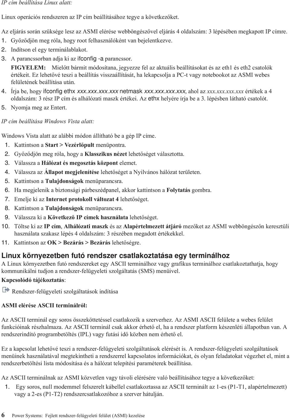 Indítson el egy terminálablakot. 3. A parancssorban adja ki az ifconfig -a parancssor. FIGYELEM: Mielőtt bármit módosítana, jegyezze fel az aktuális beállításokat és az eth1 és eth2 csatolók értékeit.