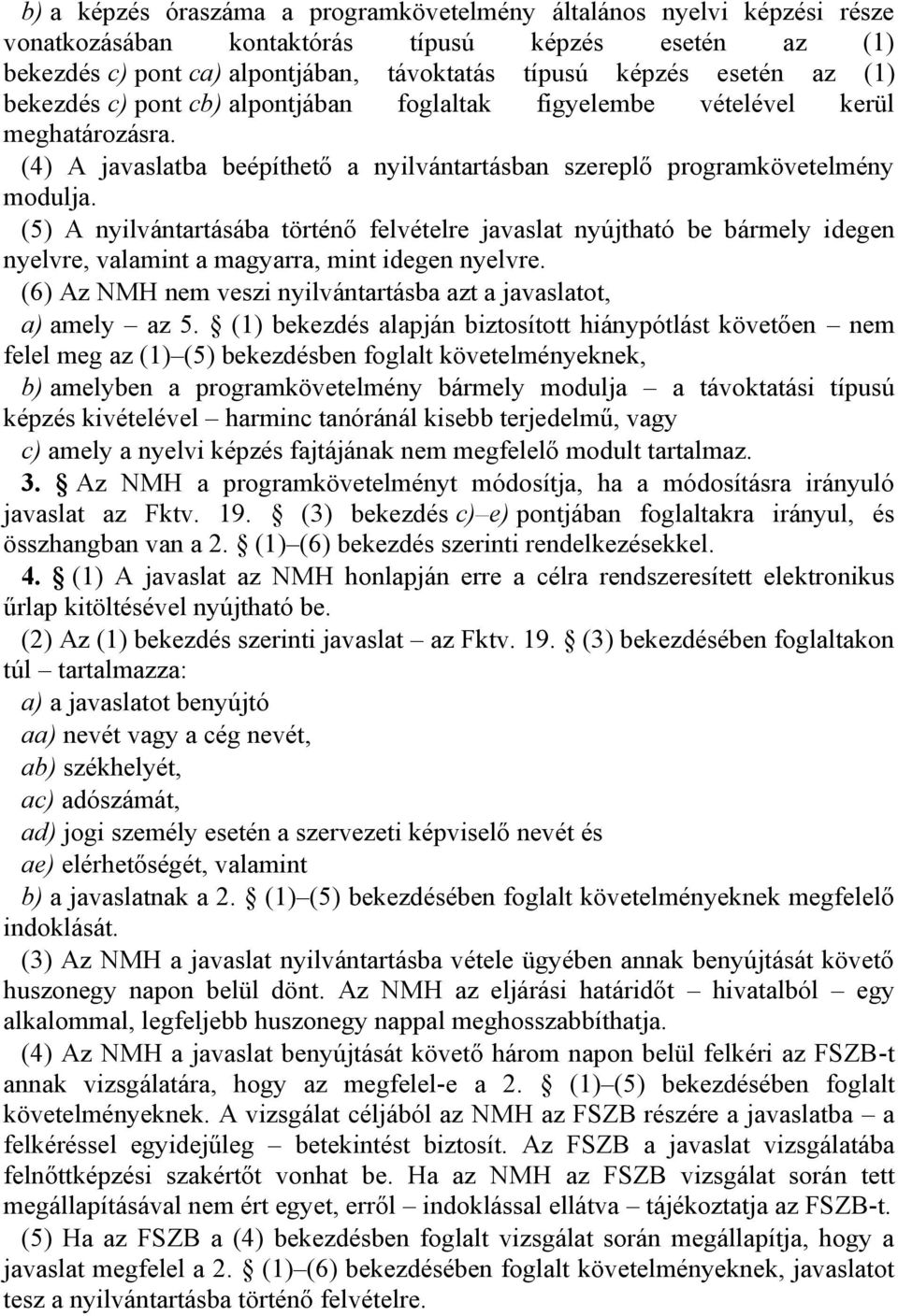 (5) A nyilvántartásába történő felvételre javaslat nyújtható be bármely idegen nyelvre, valamint a magyarra, mint idegen nyelvre. (6) Az NMH nem veszi nyilvántartásba azt a javaslatot, a) amely az 5.