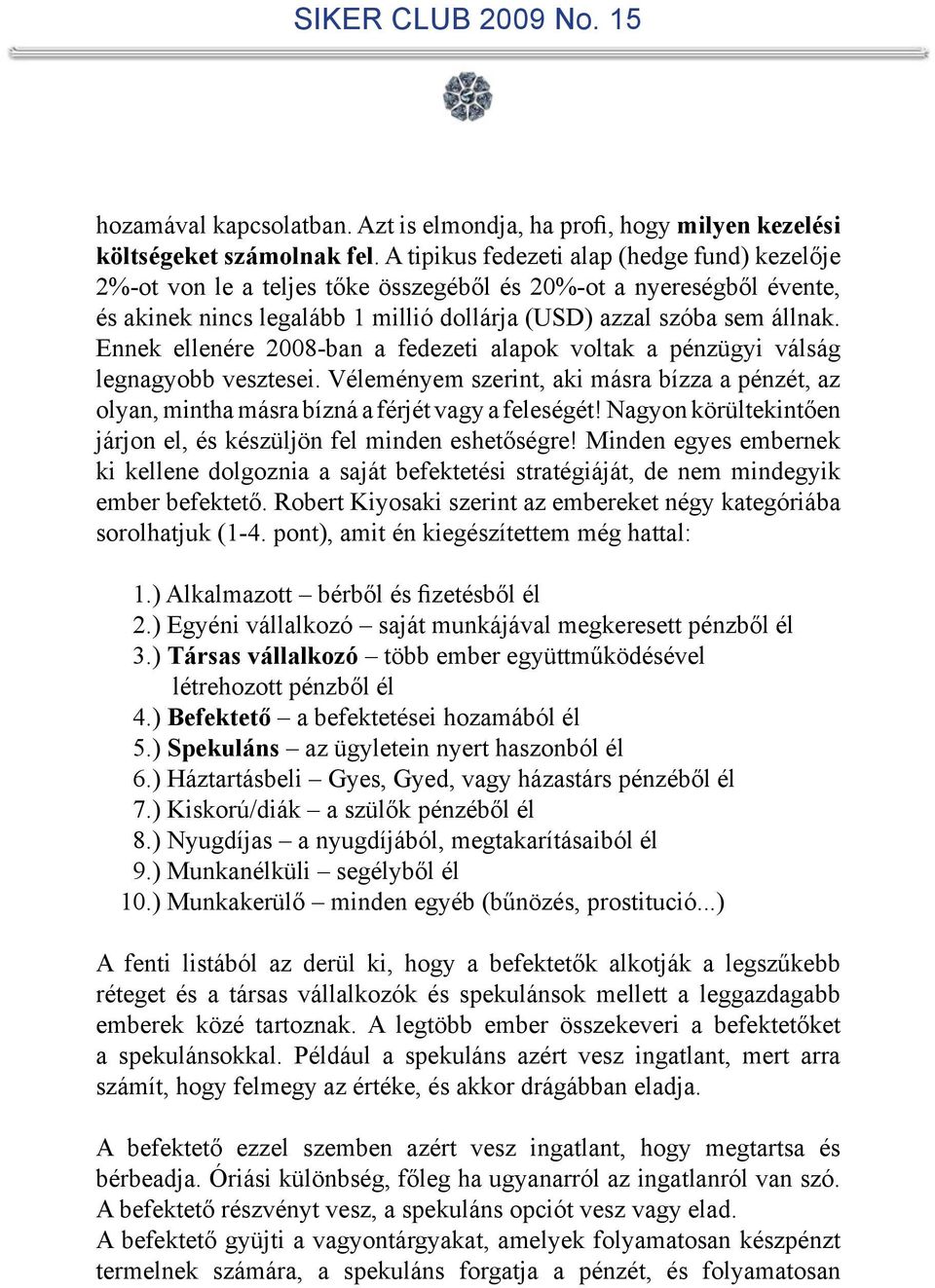 Ennek ellenére 2008-ban a fedezeti alapok voltak a pénzügyi válság legnagyobb vesztesei. Véleményem szerint, aki másra bízza a pénzét, az olyan, mintha másra bízná a férjét vagy a feleségét!