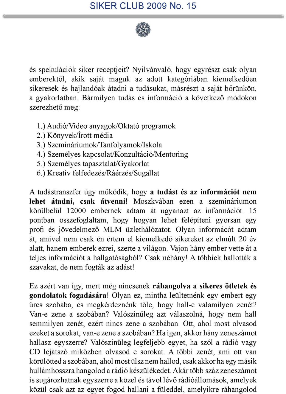 Bármilyen tudás és információ a következő módokon szerezhető meg: 1.) Audió/Video anyagok/oktató programok 2.) Könyvek/Írott média 3.) Szemináriumok/Tanfolyamok/Iskola 4.