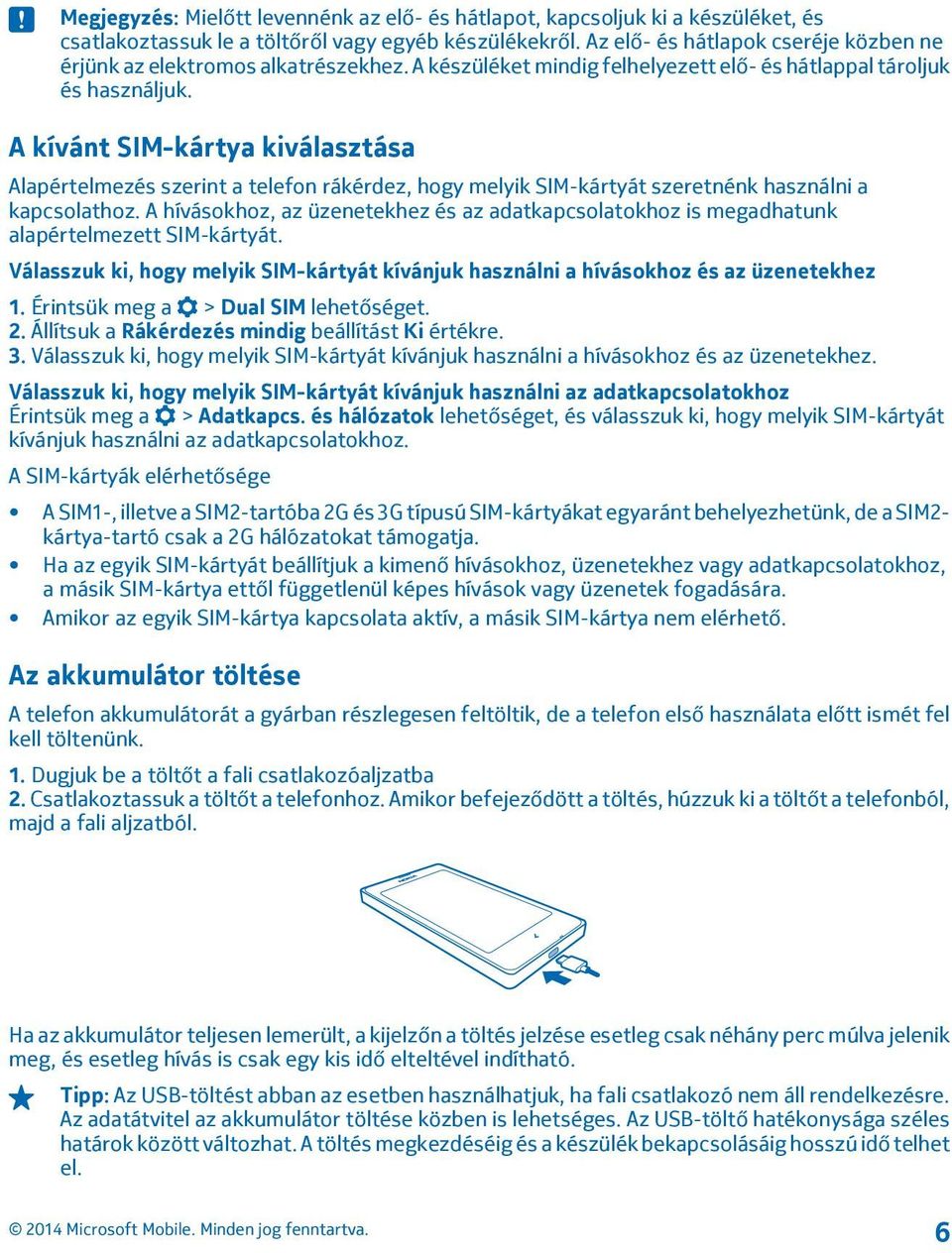 A kívánt SIM-kártya kiválasztása Alapértelmezés szerint a telefon rákérdez, hogy melyik SIM-kártyát szeretnénk használni a kapcsolathoz.