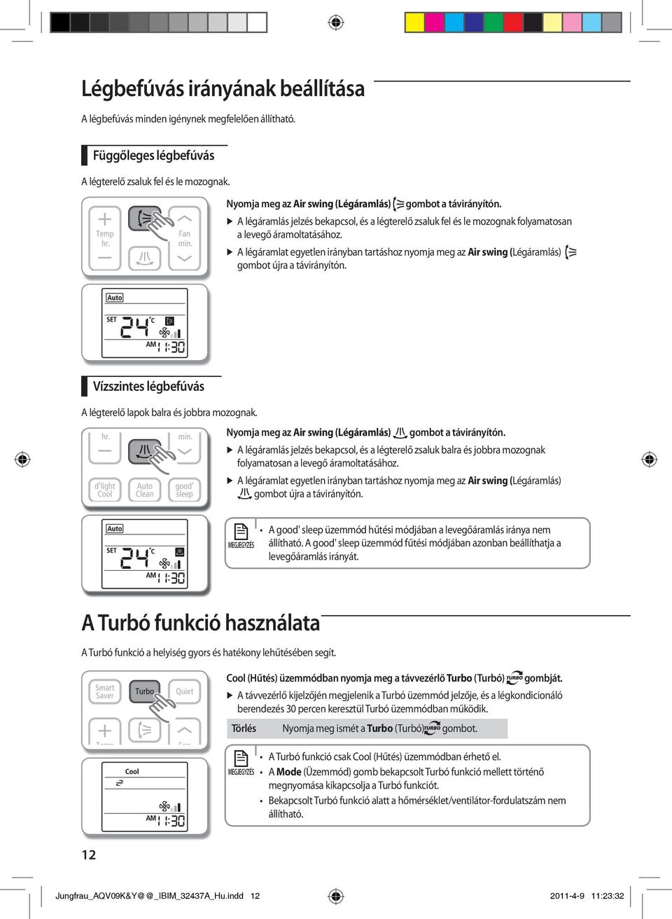 A légáramlat egyetlen irányban tartáshoz nyomja meg az Air swing (Légáramlás) gombot újra a távirányítón. Vízszintes légbefúvás A légterelő lapok balra és jobbra mozognak.