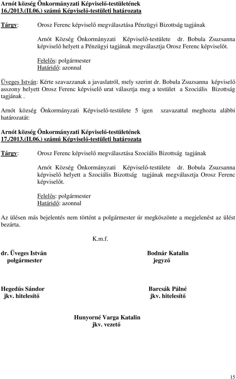 Bobula Zsuzsanna képviselı helyett a Pénzügyi tagjának megválasztja Orosz Ferenc képviselıt. Határidı: azonnal Üveges István: Kérte szavazzanak a javaslatról, mely szerint dr.