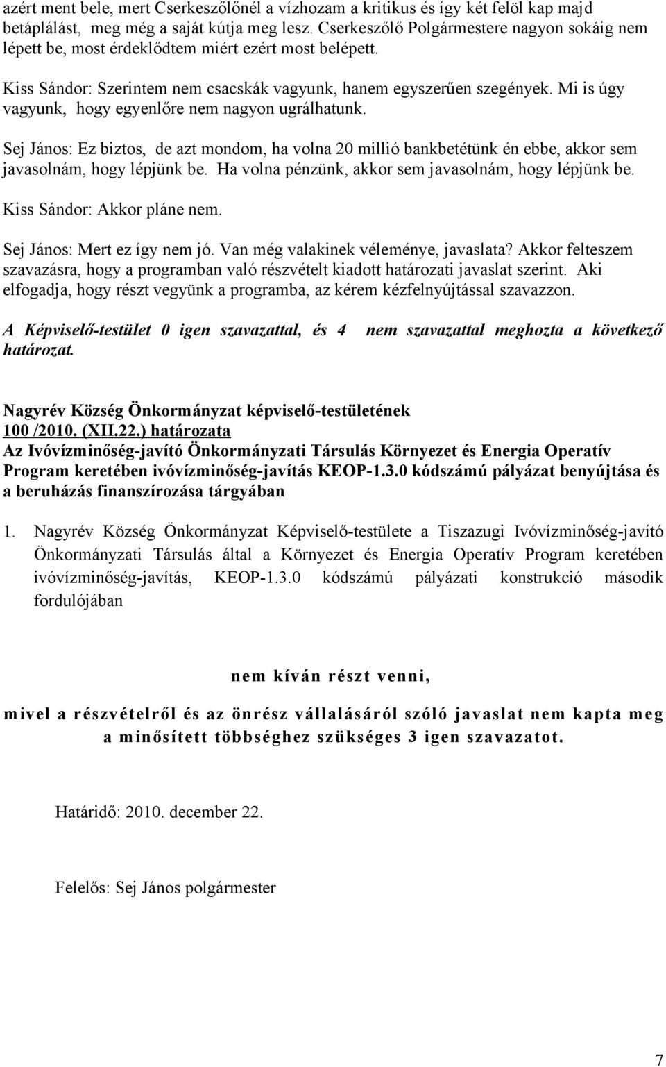 Mi is úgy vagyunk, hogy egyenlőre nem nagyon ugrálhatunk. Sej János: Ez biztos, de azt mondom, ha volna 20 millió bankbetétünk én ebbe, akkor sem javasolnám, hogy lépjünk be.