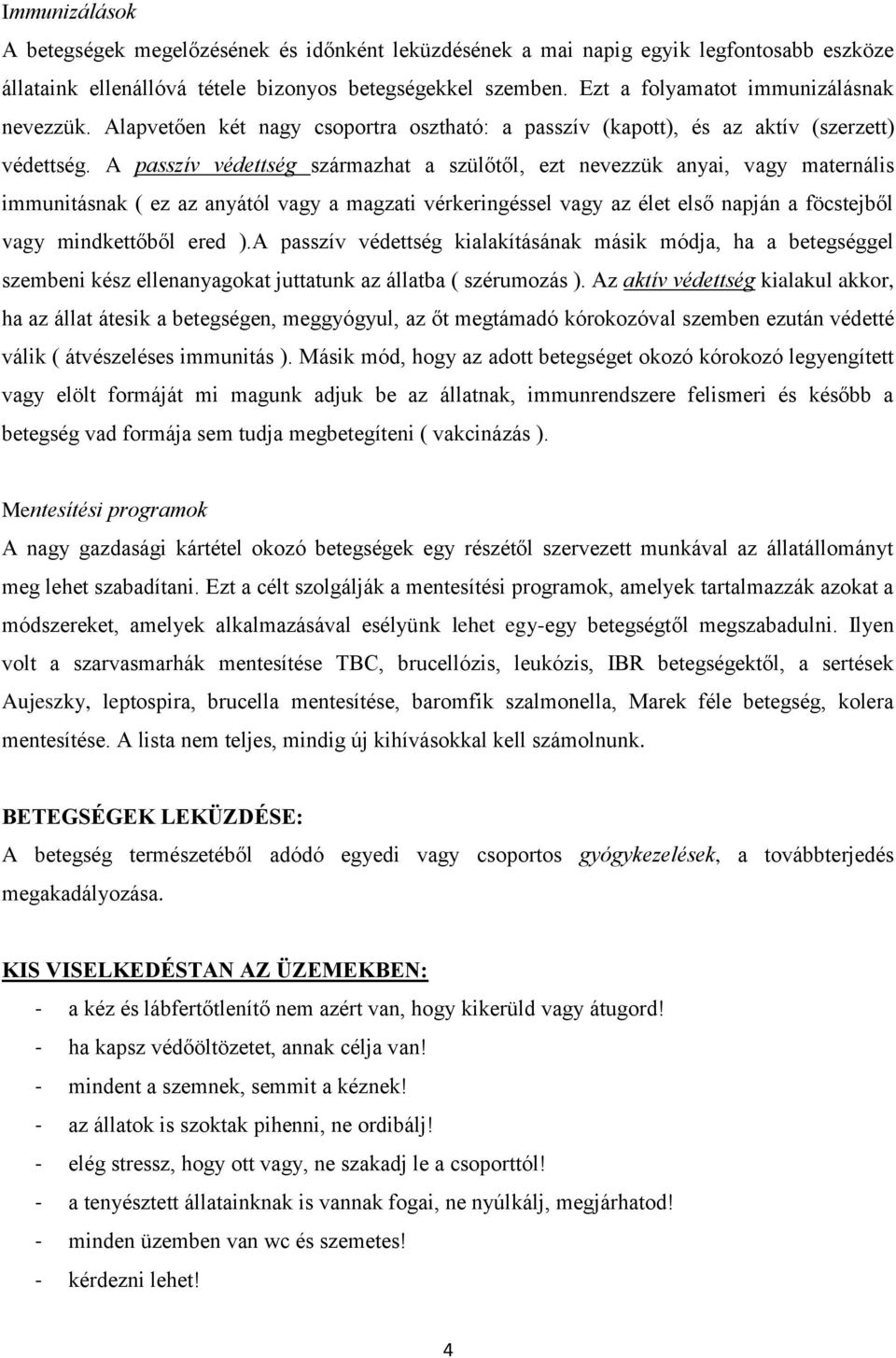 A passzív védettség származhat a szülőtől, ezt nevezzük anyai, vagy maternális immunitásnak ( ez az anyától vagy a magzati vérkeringéssel vagy az élet első napján a föcstejből vagy mindkettőből ered